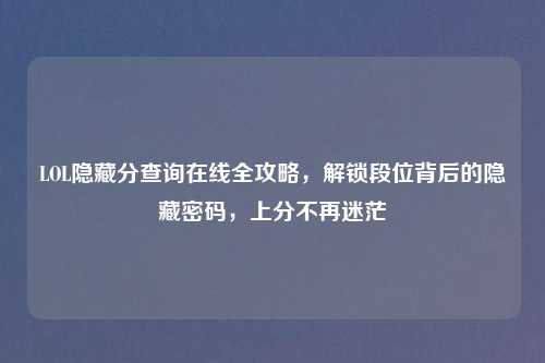 LOL隐藏分查询在线全攻略，解锁段位背后的隐藏密码，上分不再迷茫