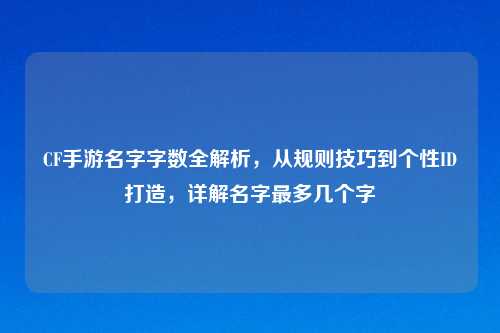 CF手游名字字数全解析，从规则技巧到个性ID打造，详解名字最多几个字