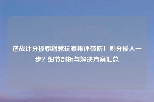 逆战计分板骤缩惹玩家集体破防！刷分慢人一步？细节剖析与解决方案汇总