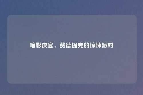 暗影夜宴，费德提克的惊悚派对