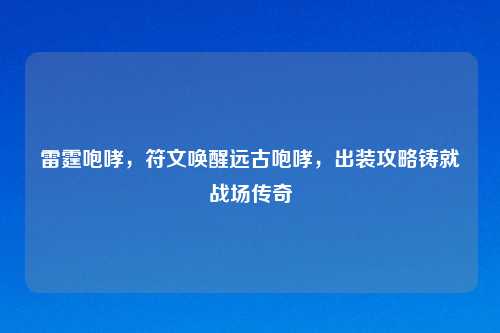 雷霆咆哮，符文唤醒远古咆哮，出装攻略铸就战场传奇