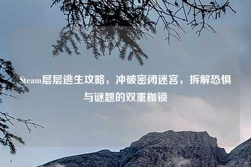 Steam层层逃生攻略，冲破密闭迷宫，拆解恐惧与谜题的双重枷锁