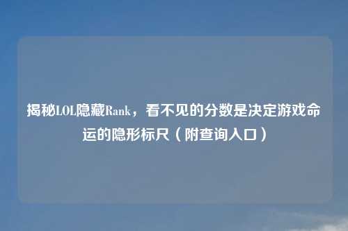 揭秘LOL隐藏Rank，看不见的分数是决定游戏命运的隐形标尺（附查询入口）