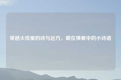 穿越火线里的诗与远方，藏在弹痕中的小诗语