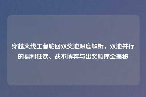 穿越火线王者轮回双奖池深度解析，双池并行的福利狂欢、战术博弈与出奖顺序全揭秘