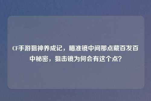 CF手游狙神养成记，瞄准镜中间那点藏百发百中秘密，狙击镜为何会有这个点？