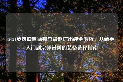 2021英雄联盟德邦总管赵信出装全解析，从新手入门到宗师进阶的装备选择指南