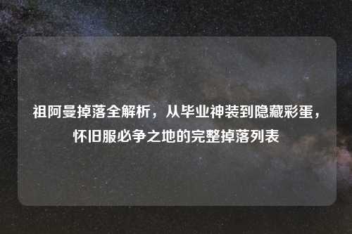 祖阿曼掉落全解析，从毕业神装到隐藏彩蛋，怀旧服必争之地的完整掉落列表