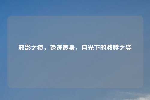 邪影之痕，锈迹裹身，月光下的救赎之姿