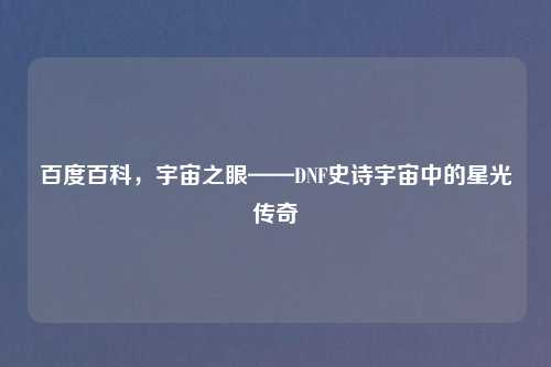 百度百科，宇宙之眼——DNF史诗宇宙中的星光传奇