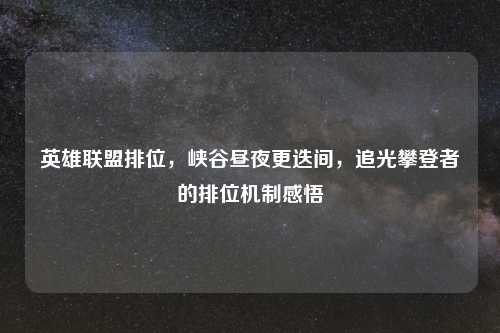 英雄联盟排位，峡谷昼夜更迭间，追光攀登者的排位机制感悟