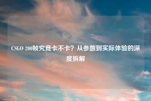 CSGO 200帧究竟卡不卡？从参数到实际体验的深度拆解