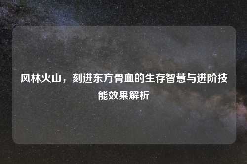 风林火山，刻进东方骨血的生存智慧与进阶技能效果解析