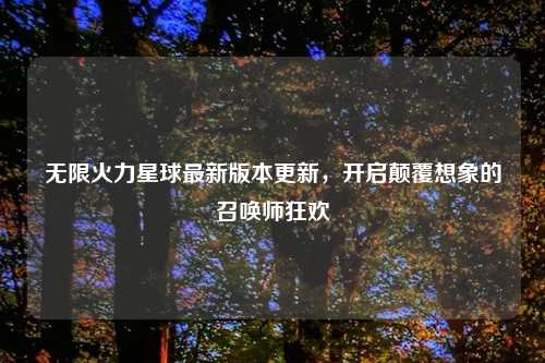 无限火力星球最新版本更新，开启颠覆想象的召唤师狂欢
