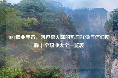 DNF职业宇宙，阿拉德大陆的热血群像与信仰图腾 |      业大全一览表
