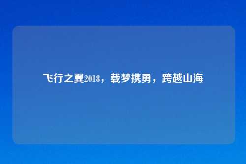 飞行之翼2018，载梦携勇，跨越山海