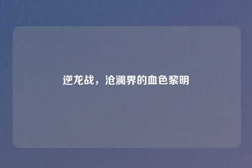 逆龙战，沧澜界的血色黎明