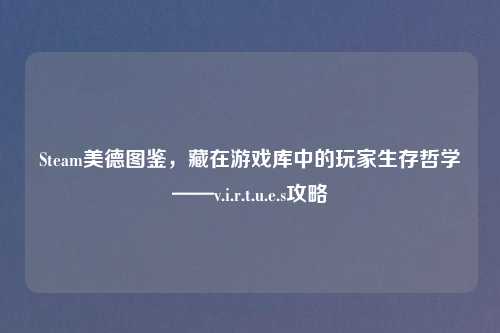 Steam美德图鉴，藏在游戏库中的玩家生存哲学——v.i.r.t.u.e.s攻略