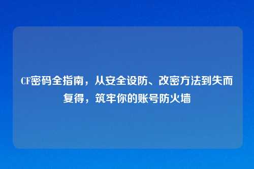 CF密码全指南，从安全设防、改密     到失而复得，筑牢你的账号防火墙