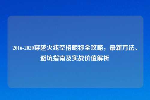 2016-2020穿越火线空格昵称全攻略，最新     、避坑指南及实战价值解析