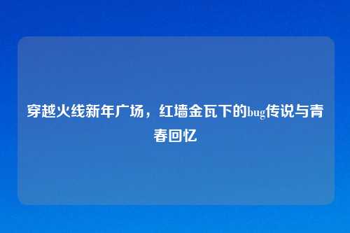 穿越火线新年广场，红墙金瓦下的bug传说与青春回忆