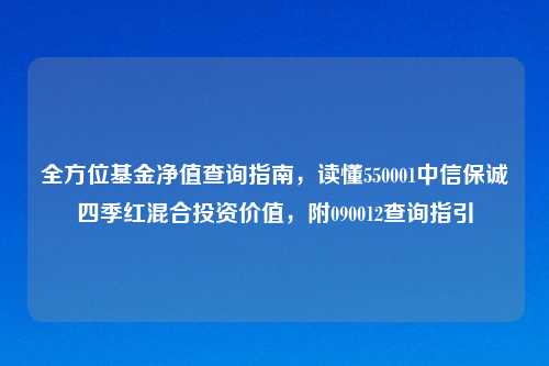 全方位基金净值查询指南，读懂550001中信保诚四季红混合投资价值，附090012查询指引