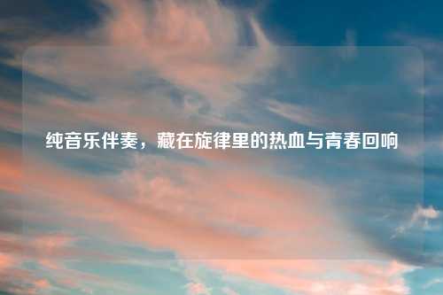 纯音乐伴奏，藏在旋律里的热血与青春回响