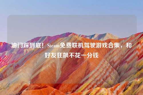 油门踩到底！Steam免费联机驾驶游戏合集，和好友狂飙不花一分钱
