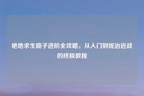 绝地求生喷子进阶全攻略，从入门到统治近战的终极教程