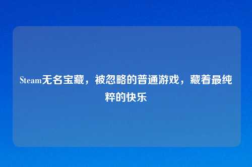 Steam无名宝藏，被忽略的普通游戏，藏着最纯粹的快乐