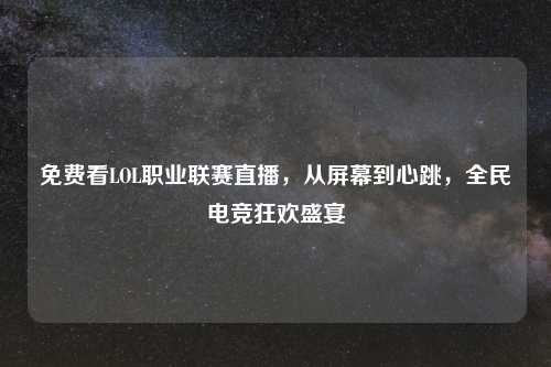 免费看LOL职业联赛直播，从屏幕到心跳，全民电竞狂欢盛宴