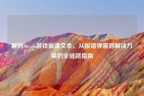 解码Steam游戏崩溃文本，从报错弹窗到解决方案的全链路指南