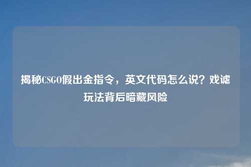 揭秘CSGO假出金指令，英文代码怎么说？戏谑玩法背后暗藏风险
