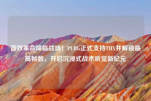 音效革命降临战场！PUBG正式支持THX并解锁更高帧数，开启沉浸式战术听觉新纪元