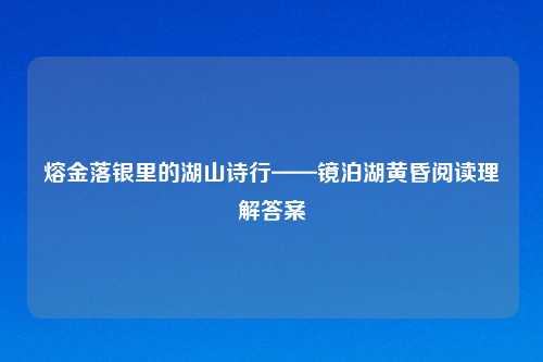 熔金落银里的湖山诗行——镜泊湖黄昏阅读理解答案