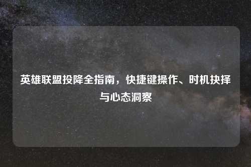 英雄联盟投降全指南，快捷键操作、时机抉择与心态洞察