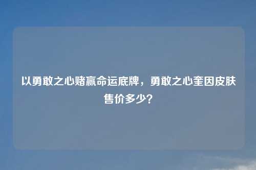 以勇敢之心赌赢命运底牌，勇敢之心奎因皮肤售价多少？