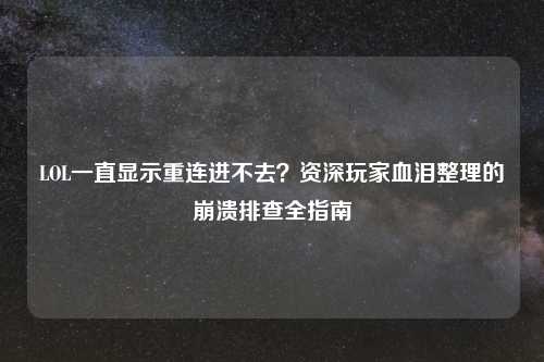 LOL一直显示重连进不去？资深玩家血泪整理的崩溃排查全指南