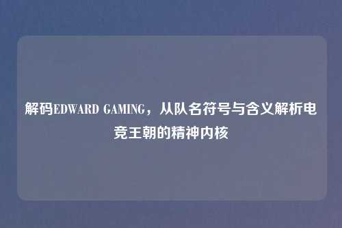 解码EDWARD GAMING，从队名符号与含义解析电竞王朝的精神内核