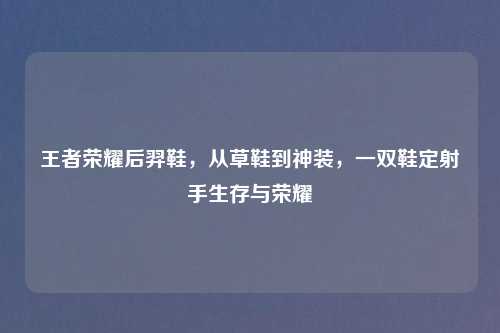 王者荣耀后羿鞋，从草鞋到神装，一双鞋定射手生存与荣耀