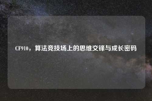 CF910，算法竞技场上的思维交锋与成长密码