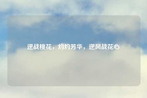 逆战桃花，灼灼芳华，逆风战花心