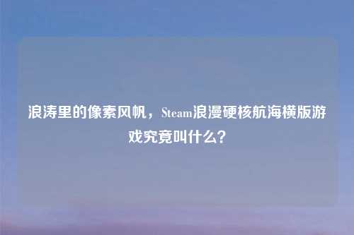 浪涛里的像素风帆，Steam浪漫硬核航海横版游戏究竟叫什么？