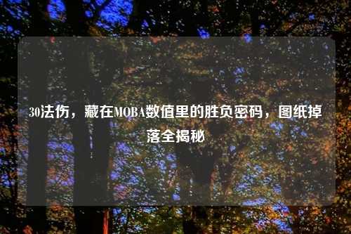 30法伤，藏在MOBA数值里的胜负密码，图纸掉落全揭秘