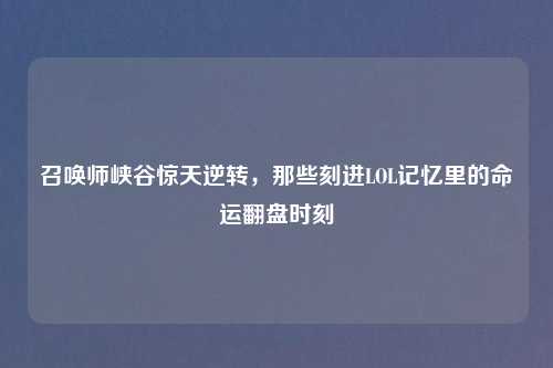 召唤师峡谷惊天逆转，那些刻进LOL记忆里的命运翻盘时刻