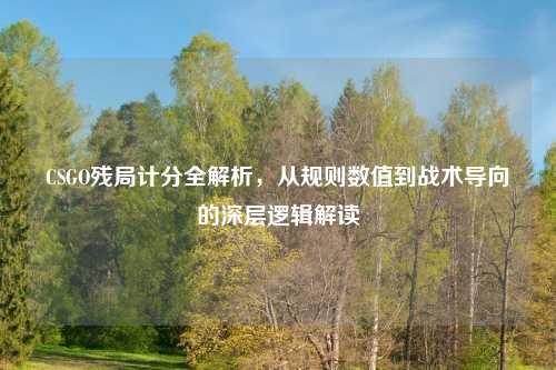 CSGO残局计分全解析，从规则数值到战术导向的深层逻辑解读