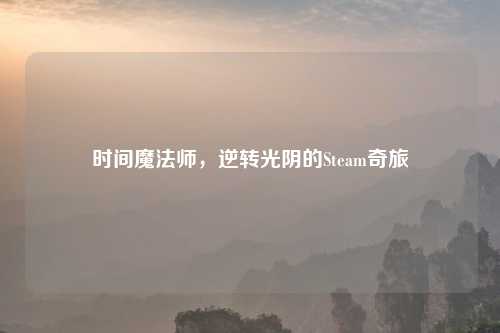时间魔法师，逆转光阴的Steam奇旅