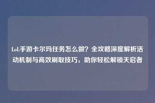 LoL手游卡尔玛任务怎么做?全攻略深度解析活动机制与高效刷取技巧,助你轻松解锁天启者