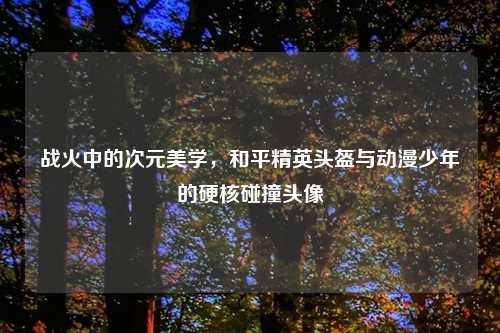 战火中的次元美学,和平精英头盔与动漫少年的硬核碰撞头像