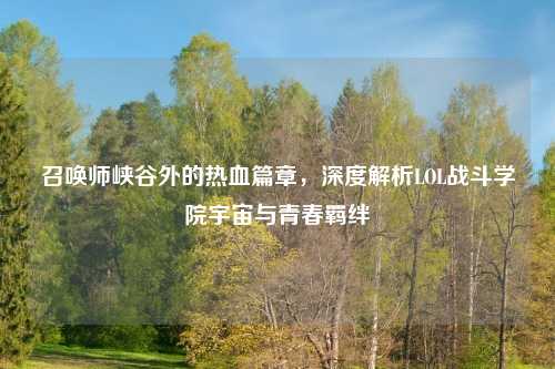 召唤师峡谷外的热血篇章，深度解析LOL战斗学院宇宙与青春羁绊